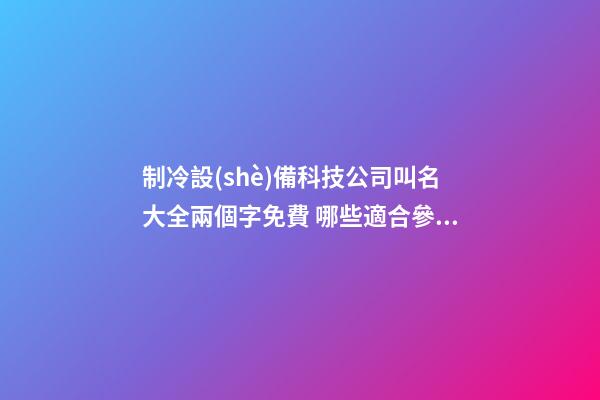 制冷設(shè)備科技公司叫名大全兩個字免費 哪些適合參照-第1張-公司起名-玄機派
